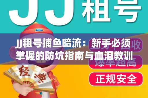 JJ租号捕鱼暗流：新手必须掌握的防坑指南与血泪教训