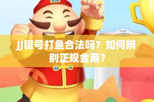 JJ租号打鱼合法吗？如何辨别正规金商？